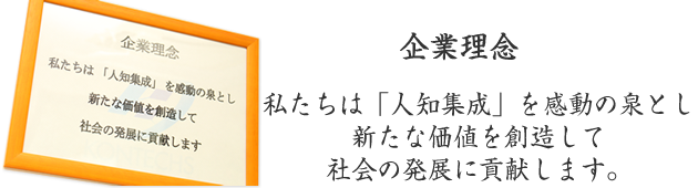 私たちは「人知集成」を感動の泉とし 新たな価値を創造して社会の発展に貢献します。